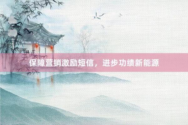 保障营销激励短信，进步功绩新能源